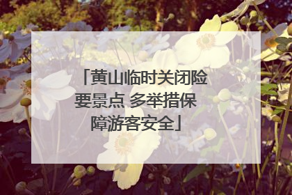 黄山临时关闭险要景点 多举措保障游客安全