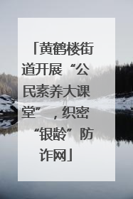 黄鹤楼街道开展“公民素养大课堂”，织密“银龄”防诈网