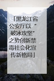 黑龙江省公安厅以“破冰攻坚”之势创新禁毒社会化宣传新格局
