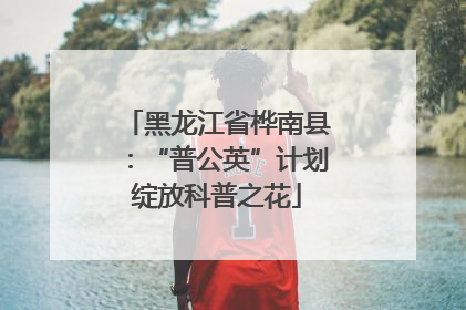黑龙江省桦南县：“普公英”计划绽放科普之花