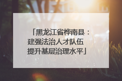 黑龙江省桦南县：建强法治人才队伍 提升基层治理水平