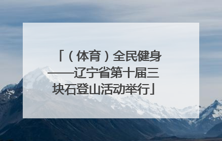（体育）全民健身——辽宁省第十届三块石登山活动举行