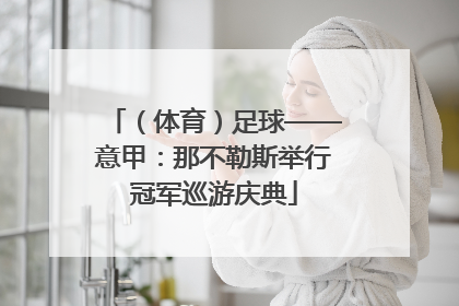 （体育）足球——意甲：那不勒斯举行冠军巡游庆典