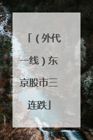 （外代一线）东京股市三连跌