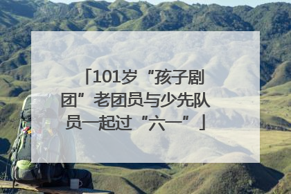 101岁“孩子剧团”老团员与少先队员一起过“六一”