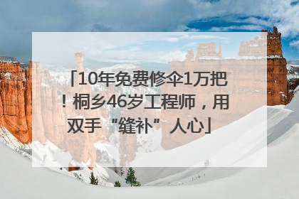 10年免费修伞1万把！桐乡46岁工程师，用双手“缝补”人心