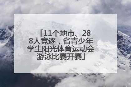 11个地市、288人竞逐，省青少年学生阳光体育运动会游泳比赛开赛
