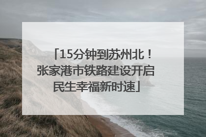 15分钟到苏州北！张家港市铁路建设开启民生幸福新时速