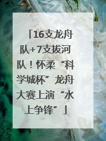 16支龙舟队+7支拔河队！怀柔“科学城杯”龙舟大赛上演“水上争锋”