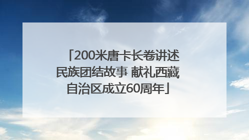 200米唐卡长卷讲述民族团结故事 献礼西藏自治区成立60周年