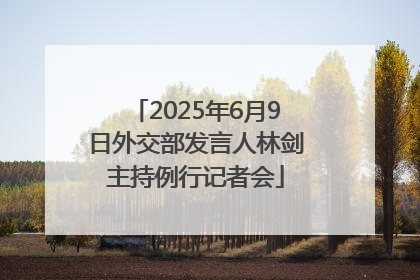 2025年6月9日外交部发言人林剑主持例行记者会