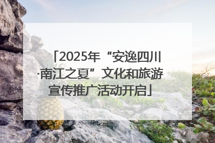 2025年“安逸四川·南江之夏”文化和旅游宣传推广活动开启