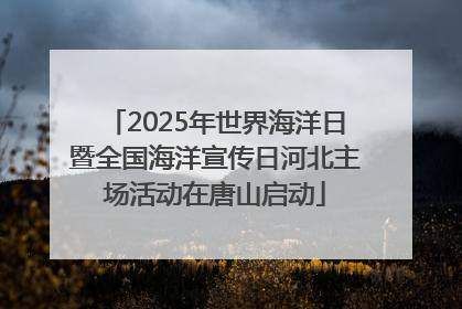 2025年世界海洋日暨全国海洋宣传日河北主场活动在唐山启动