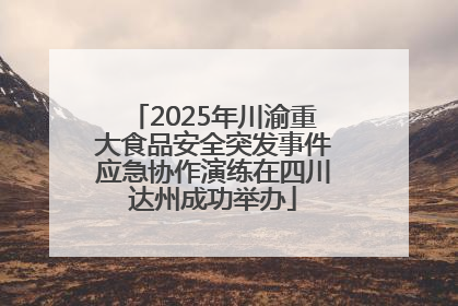 2025年川渝重大食品安全突发事件应急协作演练在四川达州成功举办