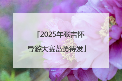 2025年张吉怀导游大赛蓄势待发