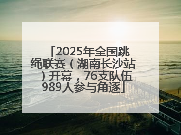 2025年全国跳绳联赛（湖南长沙站）开幕，76支队伍989人参与角逐