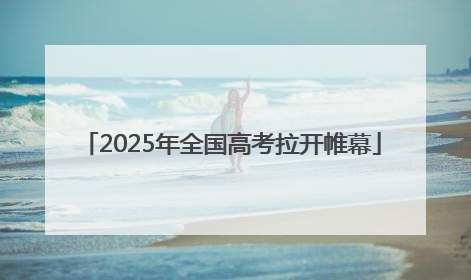 2025年全国高考拉开帷幕