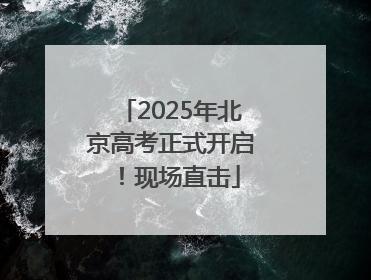 2025年北京高考正式开启！现场直击