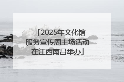 2025年文化馆服务宣传周主场活动在江西南昌举办