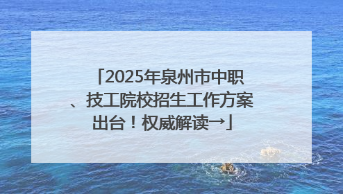 2025年泉州市中职、技工院校招生工作方案出台！权威解读→