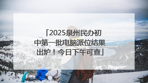 2025泉州民办初中第一批电脑派位结果出炉！今日下午可查