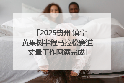 2025贵州·镇宁黄果树半程马拉松赛道丈量工作圆满完成