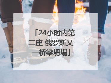 24小时内第二座 俄罗斯又一桥梁坍塌