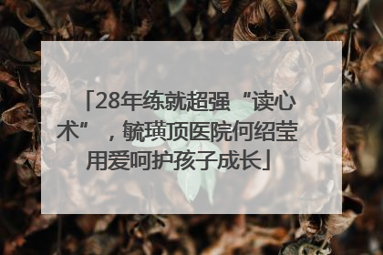 28年练就超强“读心术”，毓璜顶医院何绍莹用爱呵护孩子成长