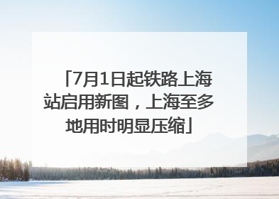 7月1日起铁路上海站启用新图，上海至多地用时明显压缩