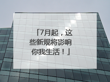 7月起，这些新规将影响你我生活！