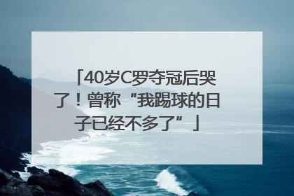 40岁C罗夺冠后哭了！曾称“我踢球的日子已经不多了”