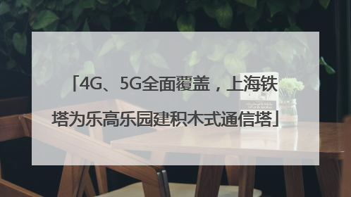 4G、5G全面覆盖，上海铁塔为乐高乐园建积木式通信塔