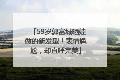 59岁郭富城晒娃做的新发型！表情尴尬，却直呼完美