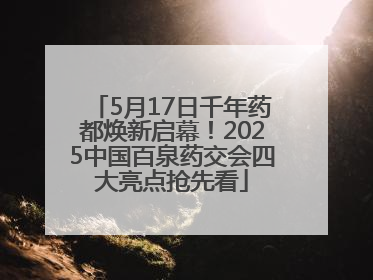5月17日千年药都焕新启幕！2025中国百泉药交会四大亮点抢先看