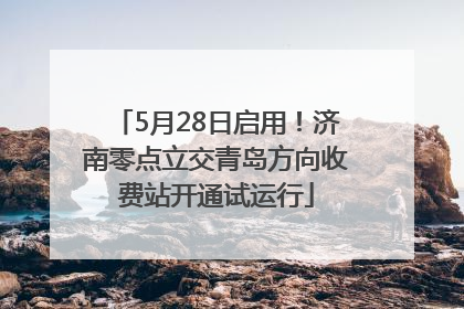 5月28日启用！济南零点立交青岛方向收费站开通试运行