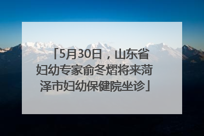5月30日，山东省妇幼专家俞冬熠将来菏泽市妇幼保健院坐诊
