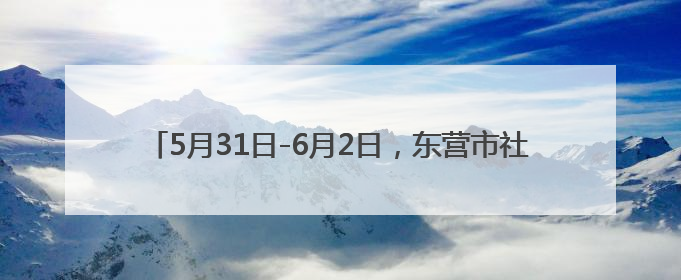 5月31日-6月2日，东营市社保卡持卡人可享6.1元特惠观影