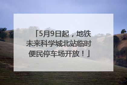 5月9日起，地铁未来科学城北站临时便民停车场开放！