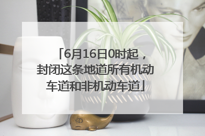 6月16日0时起，封闭这条地道所有机动车道和非机动车道