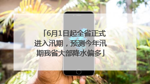 6月1日起全省正式进入汛期，预测今年汛期我省大部降水偏多