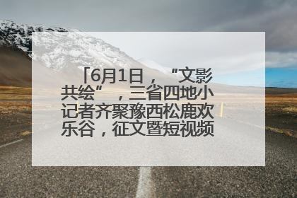 6月1日，“文影共绘”，三省四地小记者齐聚豫西松鹿欢乐谷，征文暨短视频大赛精彩启幕！