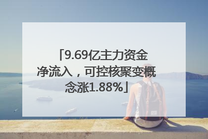 9.69亿主力资金净流入，可控核聚变概念涨1.88%