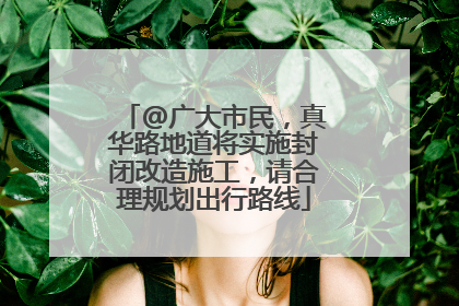 @广大市民，真华路地道将实施封闭改造施工，请合理规划出行路线