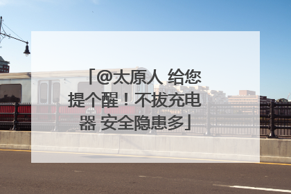 @太原人 给您提个醒！不拔充电器 安全隐患多