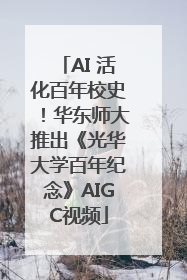 AI 活化百年校史！华东师大推出《光华大学百年纪念》AIGC视频