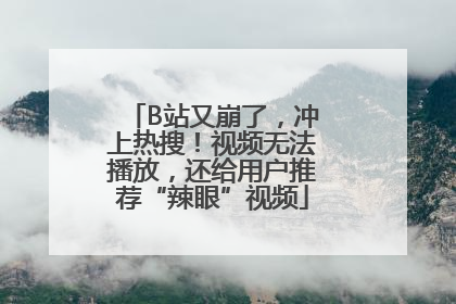 B站又崩了，冲上热搜！视频无法播放，还给用户推荐“辣眼”视频