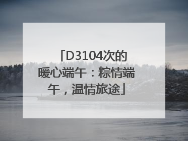 D3104次的暖心端午：粽情端午，温情旅途