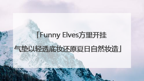 Funny Elves方里开挂气垫以轻透底妆还原夏日自然妆造