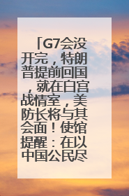 G7会没开完，特朗普提前回国，就在白宫战情室，美防长将与其会面！使馆提醒：在以中国公民尽快陆路离境！国际油价金价继续上涨