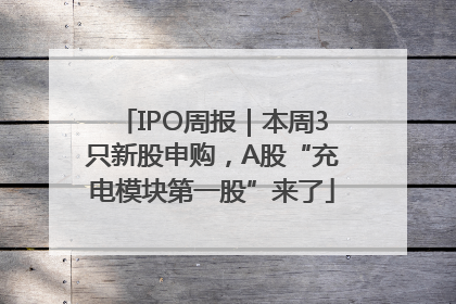 IPO周报｜本周3只新股申购，A股“充电模块第一股”来了